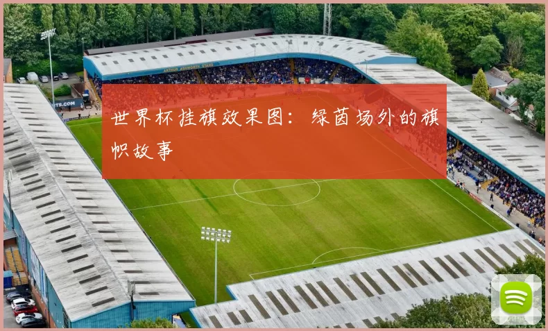 世界杯挂旗效果图：绿茵场外的旗帜故事
