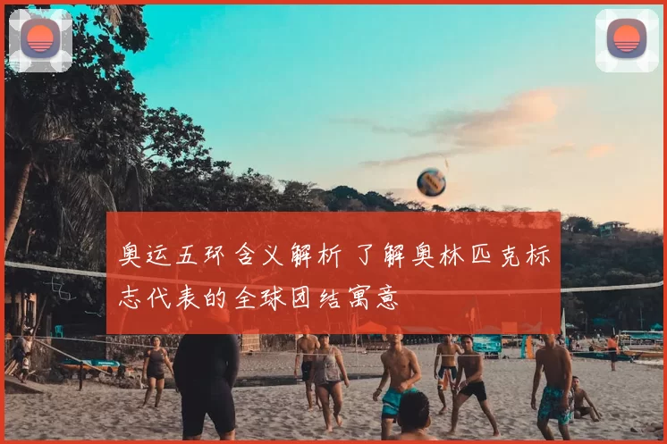 奥运五环含义解析 了解奥林匹克标志代表的全球团结寓意