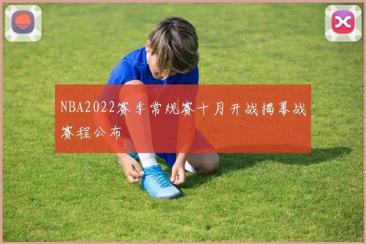 NBA2022赛季常规赛十月开战揭幕战赛程公布