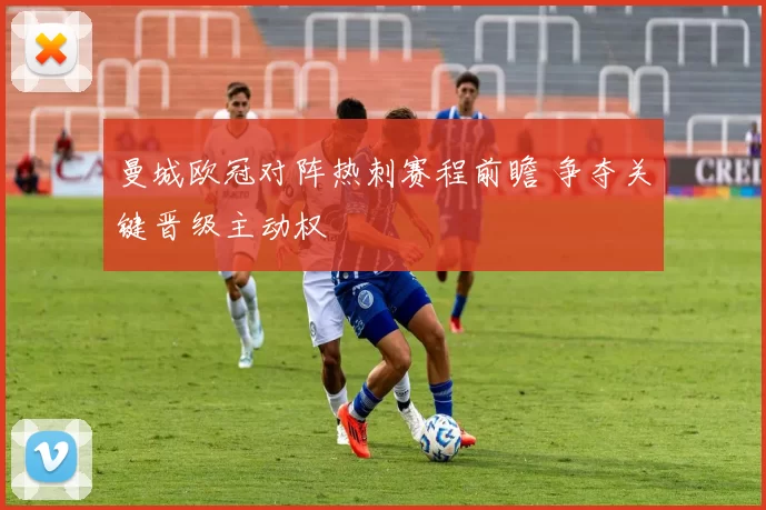 曼城欧冠对阵热刺赛程前瞻 争夺关键晋级主动权