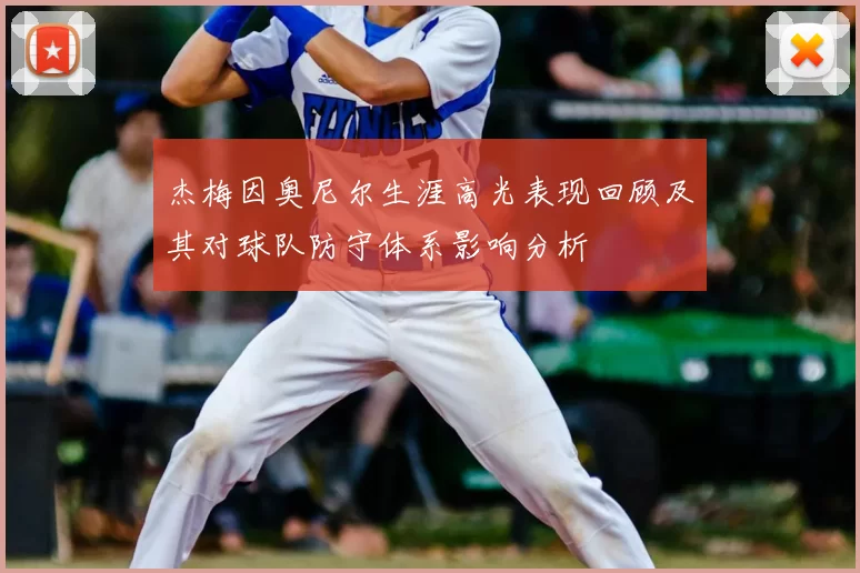 杰梅因奥尼尔生涯高光表现回顾及其对球队防守体系影响分析