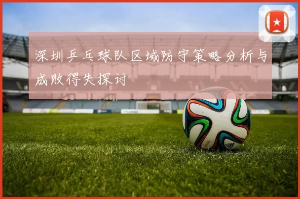 深圳乒乓球队区域防守策略分析与成败得失探讨