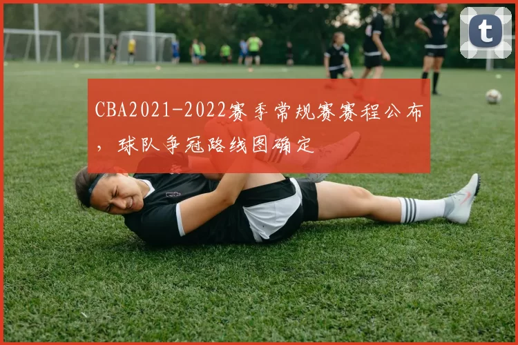 CBA2021-2022赛季常规赛赛程公布,球队争冠路线图确定