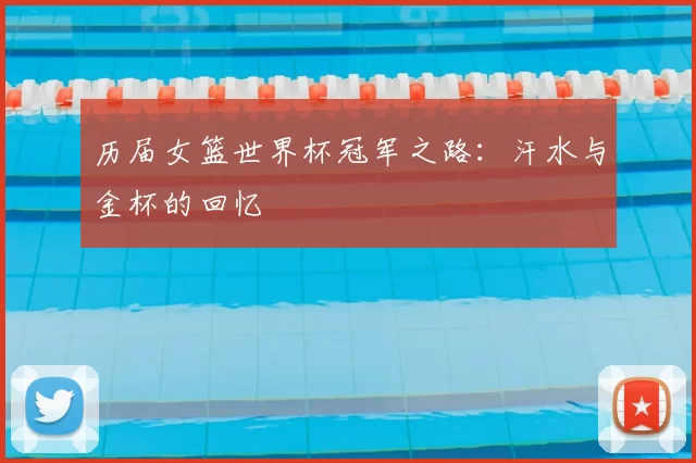 历届女篮世界杯冠军之路：汗水与金杯的回忆