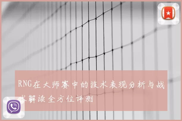 RNG在大师赛中的技术表现分析与战术解读全方位评测