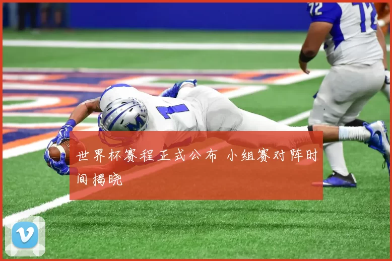 世界杯赛程正式公布 小组赛对阵时间揭晓