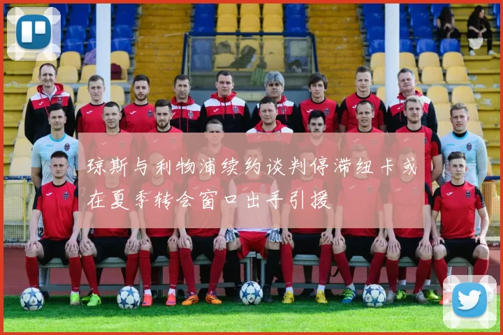 琼斯与利物浦续约谈判停滞纽卡或在夏季转会窗口出手引援
