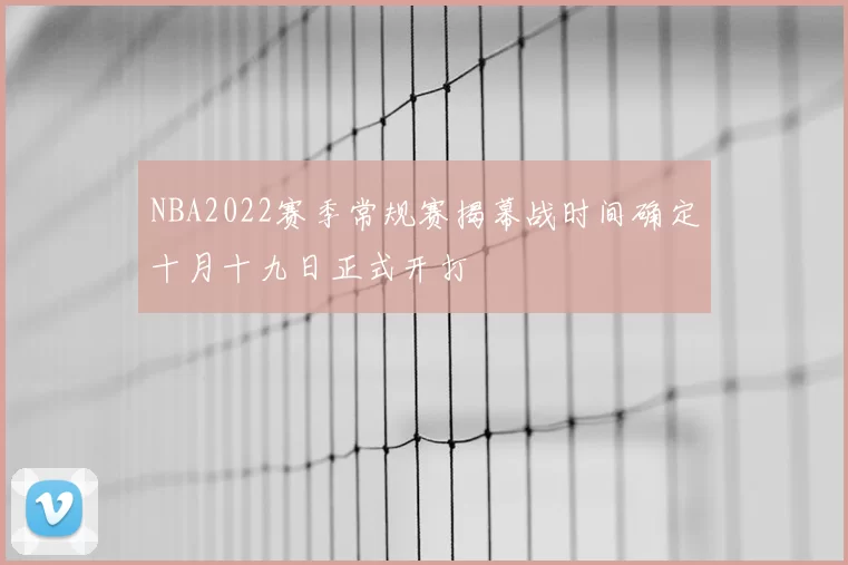 NBA2022赛季常规赛揭幕战时间确定十月十九日正式开打