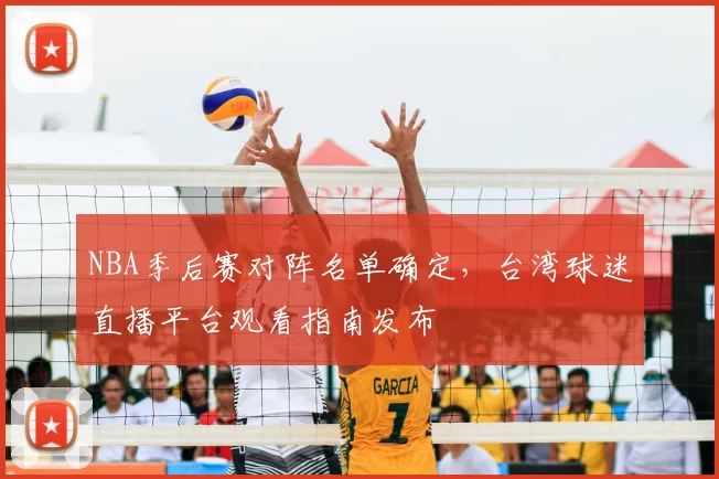 NBA季后赛对阵名单确定,台湾球迷直播平台观看指南发布