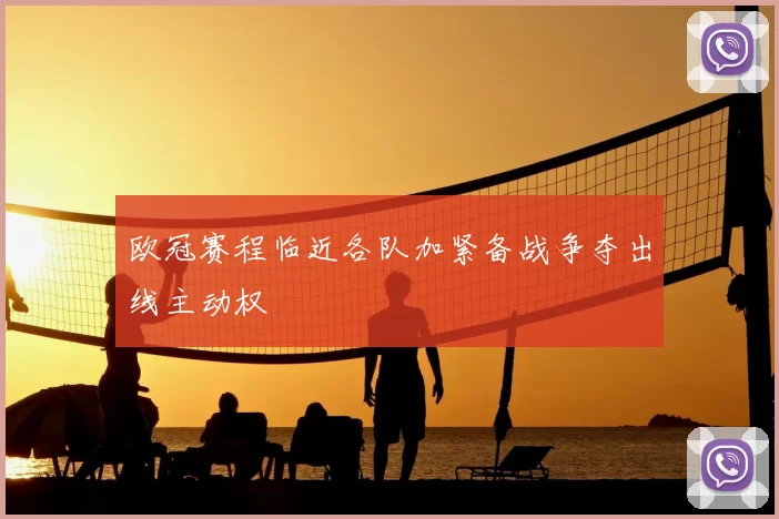 欧冠赛程临近各队加紧备战争夺出线主动权