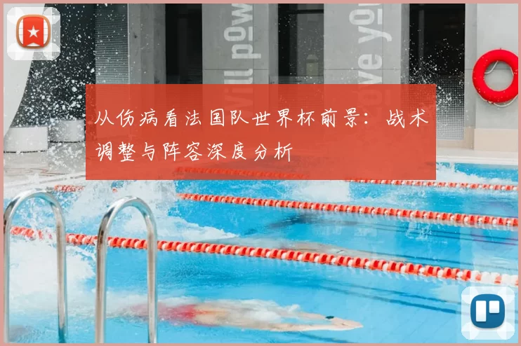 从伤病看法国队世界杯前景：战术调整与阵容深度分析