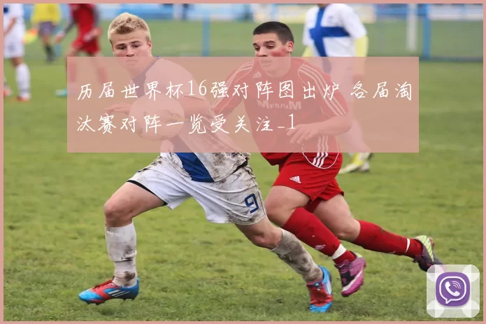 历届世界杯16强对阵图出炉 各届淘汰赛对阵一览受关注_1