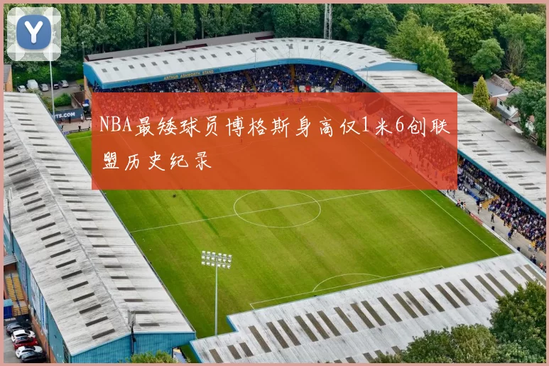 NBA最矮球员博格斯身高仅1米6创联盟历史纪录