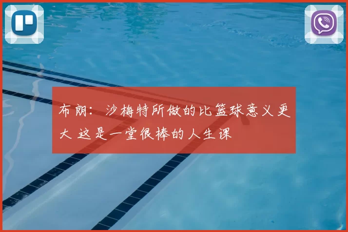 布朗:沙梅特所做的比篮球意义更大 这是一堂很棒的人生课