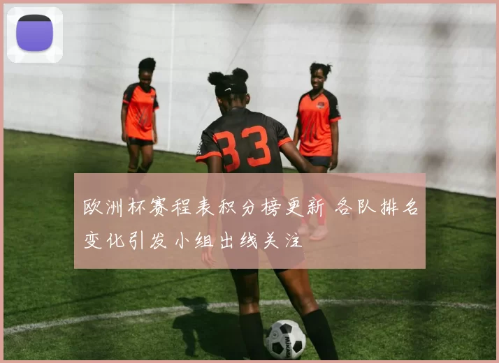 欧洲杯赛程表积分榜更新 各队排名变化引发小组出线关注