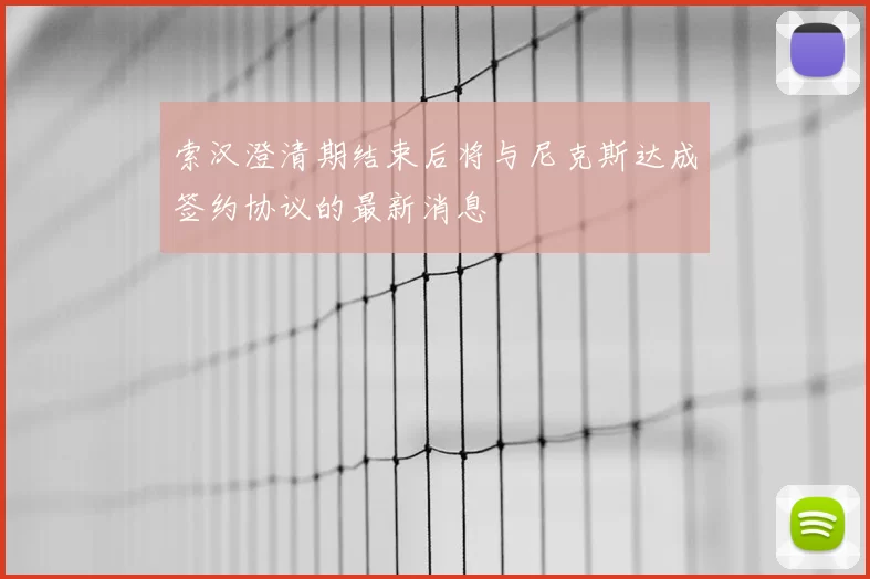 索汉澄清期结束后将与尼克斯达成签约协议的最新消息