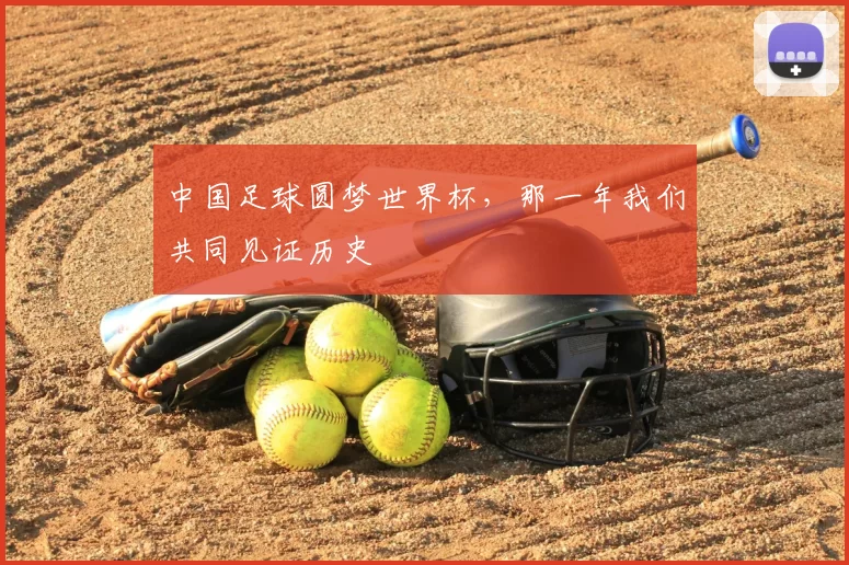 中国足球圆梦世界杯,那一年我们共同见证历史