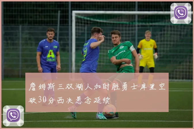 詹姆斯三双湖人加时胜勇士库里空砍30分西决悬念延续