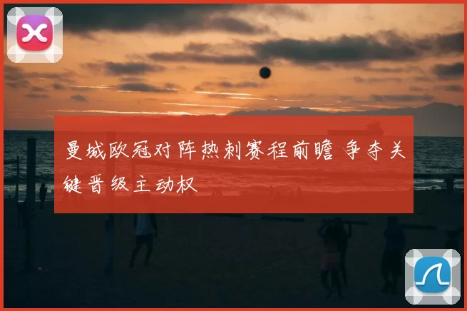 曼城欧冠对阵热刺赛程前瞻 争夺关键晋级主动权