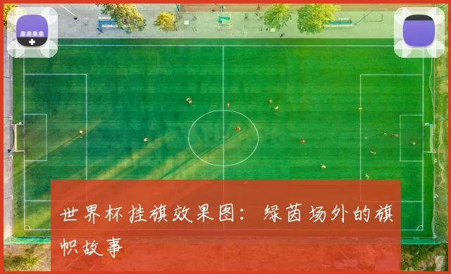 世界杯挂旗效果图:绿茵场外的旗帜故事